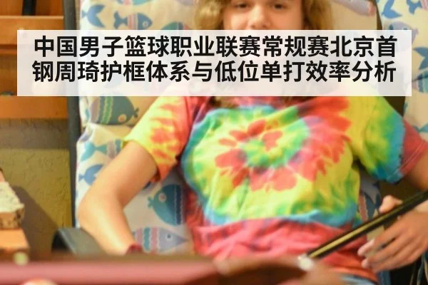 中国男子篮球职业联赛常规赛北京首钢周琦护框体系与低位单打效率分析